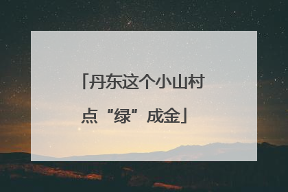 丹东这个小山村点“绿”成金